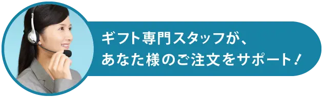 ギフト専門スタッフが、あなた様のご注文をサポート！