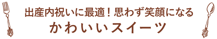 出産内祝いに最適！思わず笑顔になるかわいいスイーツ