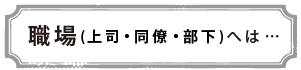 職場（上司・同僚・部下）へは