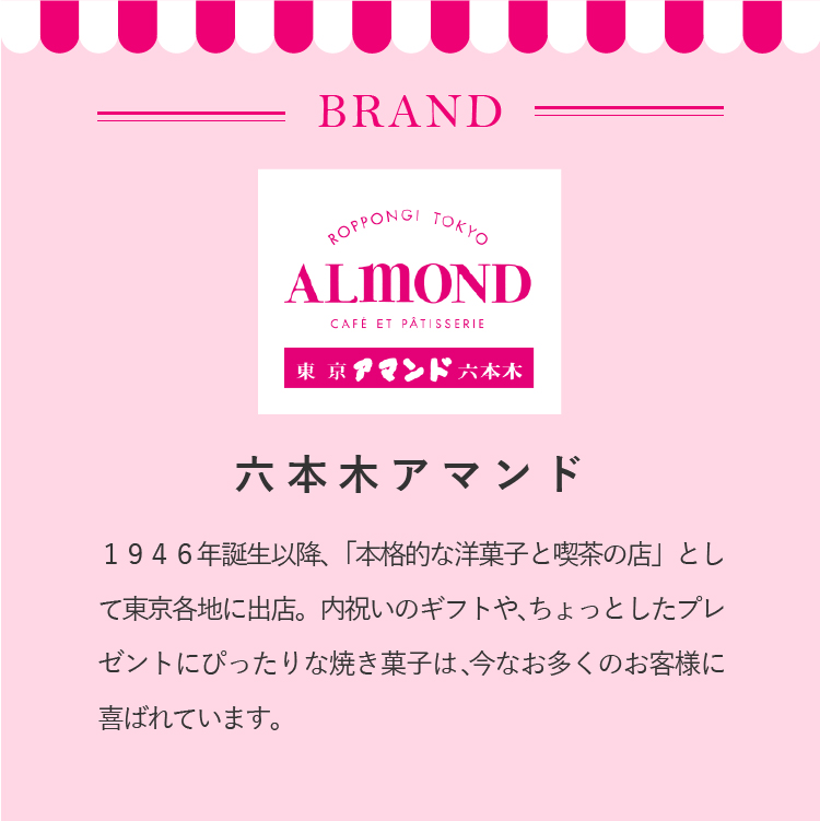 １９４６年誕生以降、「本格的な洋菓子と喫茶の店」として東京各地に出店。内祝いのギフトや、ちょっとしたプレゼントにぴったりな焼き菓子は、今なお多くのお客様に喜ばれています。