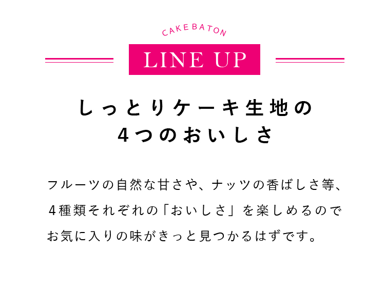 フルーツの自然な甘さや、ナッツの香ばしさ等、４種類それぞれの「おいしさ」を楽しめるのでお気に入りの味がきっと見つかるはずです。