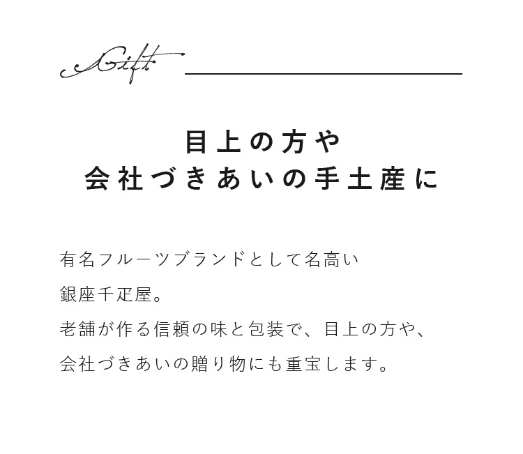 有名フルーツブランドとして名高い銀座千疋屋。老舗が作る信頼の味と包装で、目上の方や、会社づきあいの贈り物にも重宝します。